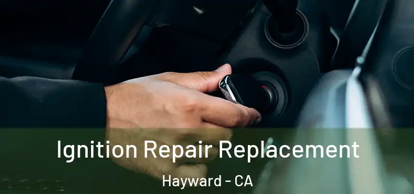 Ignition Repair Replacement Hayward - CA